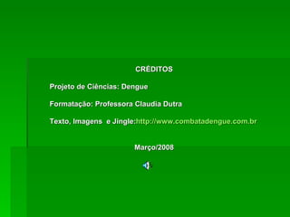 CRÉDITOS

Projeto de Ciências: Dengue

Formatação: Professora Claudia Dutra

Texto, Imagens e Jingle:http://www.combatadengue.com.br


                       Março/2008
 