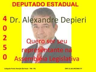 Dr. Alexandre Depieri Quero ser seu representante na Assembléia Legislativa Coligação Preste Atenção São Paulo -  PSB - PSL CNPJ 12.181.895/0001-97 40250 DEPUTADO ESTADUAL 
