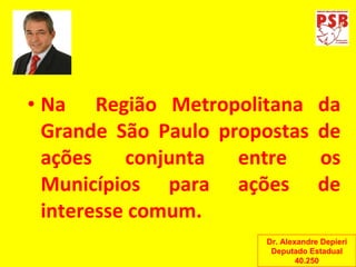 Na  Região Metropolitana da Grande São Paulo propostas de ações conjunta entre os Municípios para ações de interesse comum. Dr. Alexandre Depieri Deputado Estadual 40.250 