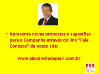 Apresente novas propostas e sugestões para a Campanha através do link “Fale Conosco” de nosso site: www.alexandredepieri.com.br 