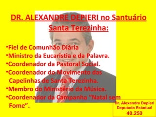 DR. ALEXANDRE DEPIERI no Santuário Santa Terezinha: Fiel de Comunhão Diária Ministro da Eucaristia e da Palavra. Coordenador da Pastoral Social. Coordenador do Movimento das  Capelinhas de Santa Terezinha. Membro do Ministério da Música. Coordenador da Campanha “Natal sem  Fome”. Dr. Alexandre Depieri Deputado Estadual 40.250 
