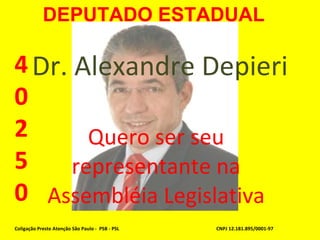 Dr. Alexandre Depieri Quero ser seu representante na Assembléia Legislativa Coligação Preste Atenção São Paulo -  PSB - PSL CNPJ 12.181.895/0001-97 40250 DEPUTADO ESTADUAL 