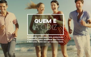 Quem é
a Cidiz
Chegamos aqui para nos expressar.
Chegamos para mostrar que Estilo
é Ser Livre. É por isso que somos a Cidiz.
 
