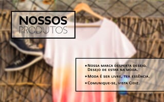 Nossos
produtos
Nossa marca desperta desejo.
Desejo de estar na moda.
Moda é ser livre, ter essência.
Comunique-se, vista Cidiz.
 