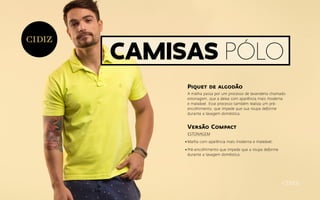 Piquet de algodão
A malha passa por um processo de lavanderia chamado
estonagem, que a deixa com aparência mais moderna
e maleável. Esse processo também realiza um pré-
encolhimento, que impede que sua roupa deforme
durante a lavagem doméstica.
Versão Compact
ESTONAGEM
Malha com aparência mais moderna e maleável;
Pré-encolhimento que impede que a roupa deforme
durante a lavagem doméstica.
Camisas pólo
 