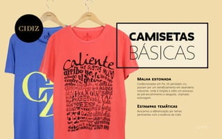 Malha estonada
Confeccionadas em Fio 30 penteado cru,
passam por um beneficiamento em lavanderia
industrial, onde é tingida e sofre um processo
de pré-encolhimento e desgaste, chamado
estonagem.
Estampas temáticas
Buscamos a diferenciação por temas
pertinentes com a essência da Cidiz.
Camisetas
básicas
 