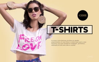 T-Shirts
As nossas t-shirts femininas são feitas em algodão,
proporcionando um maior frescor e conforto para quem a veste.
Possuímos uma vasta variedade de modelagem, permitindo a
elaborações de looks para todas as ocasiões.
 