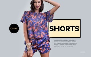 Desenvolvemos modelagens confortáveis e
inseridas nas principais tendências mundiais,
com uma enorme variedade de tecidos, cores,
lavagens e detalhes, proporcionando várias
opções para montar seu look perfeito.
shorts
 