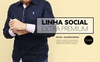 A perfeita união entre a qualidade do
mais puro algodão egípcio e o espírito
sofisticado de quem faz a diferença.
FIO 100 – ALGODÃO EGÍPCIO
Linha Social
Extra Premium
 