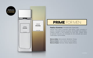 Família Olfativa: Amadeirada Especiada
Perfume único onde se misturam notas frescas, traços aromáticos e
picante, a sensação de frutas suculentas, mas também notas de flores,
madeiras quentes e uma assinatura de couro doce. Quebra rótulo
de perfume masculino com renovação de uma revolução para passar
modernidade e personalidade.
Nota de Saída: Menta picante, Mandarina, Toranja;
Nota de Corpo: Canela, Absoluto de Rosa Búlgara;
Nota de Fundo: Patchouli, Âmbar, Madeira Branca.
prime for men
Perfumaria
 