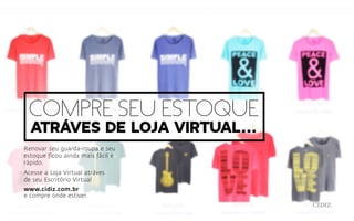 Renovar seu guarda-roupa e seu
estoque ficou ainda mais fácil e
rápido.
Acesse a Loja Virtual atráves
de seu Escritório Virtual
www.cidiz.com.br
e compre onde estiver.
compre seu estoque
atráves de Loja virtual...
 