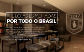 O Espaço Cidiz serve de apoio para comercialização de
nossos produtos em sua região. Nele, você e outros
distribuidores independentes poderão adquirir os
produtos para revenda, escolhendo pessoalmente e
retirando-os de imediato.
Para saber a disponibilidade em sua região entre em
contato com espaco@cidiz.com.br.
... e lojas espalhadas
por todo o brasil
 