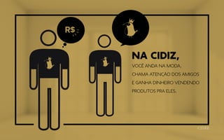 Na Cidiz,
você anda na moda,
chama atenção dos amigos
e ganha dinheiro vendendo
produtos pra eles.
 