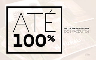 de Lucro na Revenda
dos ProdutosAté
100%
 
