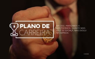 NA CIDIZ, PRATICAMOS A
MERITOCRACIA. QUANTO MAIS
VOCÊ SE ESFORÇA, MAIS EVOLUI
NA EMPRESA.
plano de
carreira
 