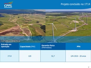 5
Entrada em
operação Capacidade (MW)
Garantia física
(MWmédios)
PPA
1T14 120 52,7 LFA 2010 - 20 anos
Complexo Atlântica
Projeto concluído no 1T14
 