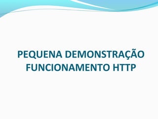 PEQUENA DEMONSTRAÇÃO
FUNCIONAMENTO HTTP
 