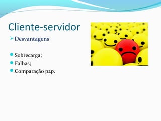 Cliente-servidor
Desvantagens
Sobrecarga;
Falhas;
Comparação p2p.
 
