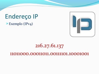 Endereço IP
Exemplo (IPv4)
216.27.61.137
11011000.00011011.00111101.10001001
 