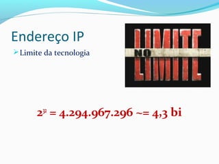 Endereço IP
Limite da tecnologia
232
= 4.294.967.296 ~= 4,3 bi
 