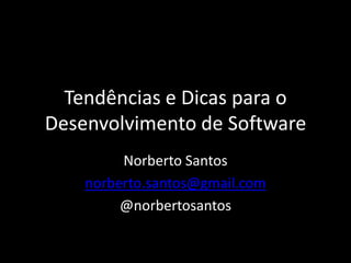 Tendências e Dicas para o
Desenvolvimento de Software
         Norberto Santos
    norberto.santos@gmail.com
         @norbertosantos
 