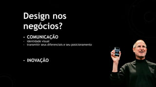 Design nos
negócios?
- COMUNICAÇÃO
- identidade visual
- transmitir seus diferenciais e seu posicionamento
- INOVAÇÃO
 
