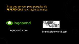 Sites que servem para pesquisa de
REFERÊNCIAS na criação da marca
logopond.com brandsoftheworld.com
 