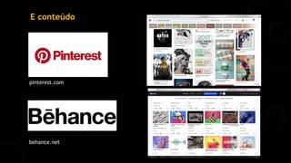 E conteúdo
pinterest.com
behance.net
 