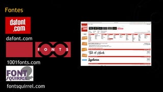 Fontes
dafont.com
1001fonts.com
fontsquirrel.com
 