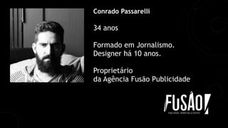 Conrado Passarelli
34 anos
Formado em Jornalismo.
Designer há 10 anos.
Proprietário
da Agência Fusão Publicidade
 