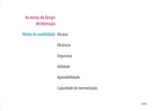 As metas do Design
       de Interação

Metas de usabilidade E cácia

                      E ciência

                      Segurança

                      Utilidade

                      Aprendibilidade

                      Capacidade de memorização


                                                  23/43
 