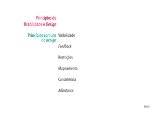 Princípios de
Usabilidade e Design

  Princípios comuns Visibilidade
           de design
                        Feedback

                        Restrições

                        Mapeamento

                        Consistência

                        A ordance


                                       34/43
 