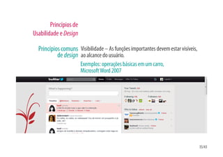 Princípios de
Usabilidade e Design

  Princípios comuns Visibilidade – As funções importantes devem estar visíveis,
           de design ao alcance do usuário.
                        Exemplos: operações básicas em um carro,
                        Microsoft Word 2007




                                                                                  35/43
 