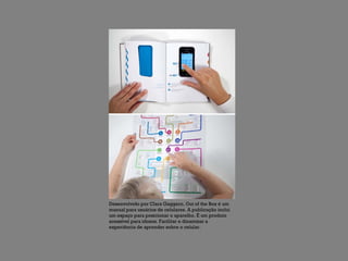 Desenvolvido por Clara Gaggero, Out of the Box é um
manual para usuários de celulares. A publicação inclui
um espaço para posicionar o aparelho. É um produto
acessível para idosos. Facilitar e dinamizar a
experiência de aprender sobre o celular.
 