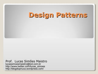 Design Patterns Prof.  Lucas Simões Maistro [email_address] http://www.twitter.com/lucas_simoes http://blogdopiruca.wordpress.com/ 