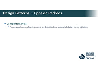 ▸Comportamental:
▸Preocupado com algoritmos e a atribuição de responsabilidades entre objetos.
Design Patterns – Tipos de Padrões
 