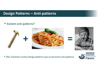 ▸Existem anti-patterns?
Design Patterns – Anti-patterns
+ =
▸Obs: Existiram muitos design patterns que se tornaram anti-patterns
 