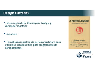 ▸Ideia originada de Christopher Wolfgang
Alexander (Austria)
▸Arquiteto
▸Foi aplicado inicialmente para a arquitetura para
edifícios e cidades e não para programação de
computadores.
Design Patterns
 