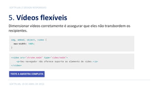 5. Vídeos flexíveis
SOFTPLAN, 19 DE ABRIL DE 2016
SOFTPLAN // DESIGN RESPONSIVO
Dimensionar vídeos corretamente é assegurar que eles não transbordem os
recipientes.
 
