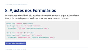 8. Ajustes nos Formulários
SOFTPLAN, 19 DE ABRIL DE 2016
SOFTPLAN // DESIGN RESPONSIVO
Os melhores formulários são aqueles com menos entradas e que economizam
tempo do usuário preenchendo automaticamente campos comuns.
 