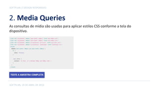 2. Media Queries
SOFTPLAN, 19 DE ABRIL DE 2016
SOFTPLAN // DESIGN RESPONSIVO
As consultas de mídia são usadas para aplicar estilos CSS conforme a tela do
dispositivo.
 