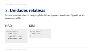 3. Unidades relativas
SOFTPLAN, 19 DE ABRIL DE 2016
SOFTPLAN // DESIGN RESPONSIVO
Os principais conceitos do design ágil são fluidez e proporcionalidade. Diga olá para a
porcentagem(%).
 
