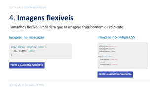 4. Imagens flexíveis
SOFTPLAN, 19 DE ABRIL DE 2016
SOFTPLAN // DESIGN RESPONSIVO
Tamanhos flexíveis impedem que as imagens transbordem o recipiente.
Imagens na marcação Imagens no código CSS
 