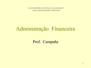 Administração  Financeira Prof.  Campaña Apresentação de slides em  powerpoint  sobre administração financeira. 