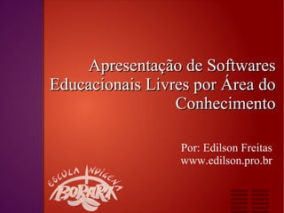 Apresentação de Softwares
Educacionais Livres por Área do
                 Conhecimento

                 Por: Edilson Freitas
                 www.edilson.pro.br
 