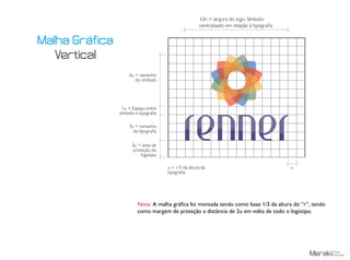 u = 1/3 da altura da
tipografia
u
2u = área de
proteção do
logotipo
6u = tamanho
do símbolo
12h = largura do logo. Símbolo
centralizado em relação à tipografia
1u = Espaço entre
símbolo e tipografia
3u = tamanho
da tipografia
Nota: A malha gráfica foi montada tendo como base 1/3 da altura do “r”, tendo
como margem de proteção a distância de 2u em volta de todo o logotipo.
Malha Gráfica
Vertical
 