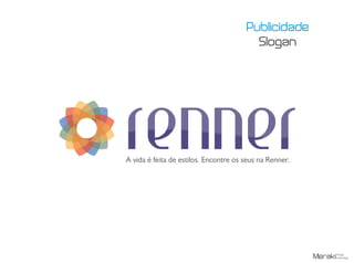 Publicidade
Slogan
A vida é feita de estilos. Encontre os seus na Renner.
 