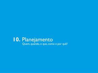 10. Planejamento
	 Quem, quando, o que, como e por quê?
 