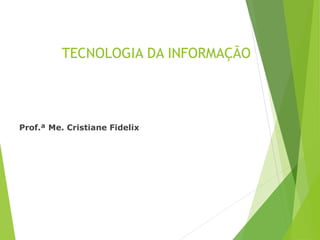 TECNOLOGIA DA INFORMAÇÃO
Prof.ª Me. Cristiane Fidelix
1
 