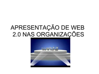 APRESENTAÇÃO DE WEB
 2.0 NAS ORGANIZAÇÕES
 